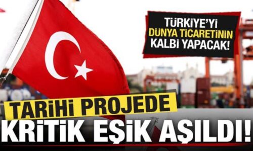 Tarihi projede kritik eşik aşıldı! Türkiye’yi dünya ticaretinin kalbi yapacak