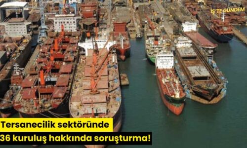 Tersanecilik sektöründe 36 kuruluş hakkında soruşturma!