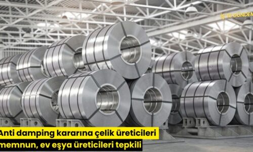 Anti damping kararına çelik üreticileri memnun, ev eşya üreticileri tepkili