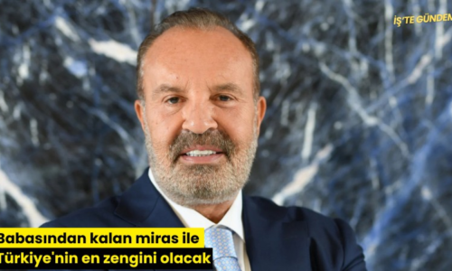 Babasından kalan miras ile Türkiye’nin en zengini olacak