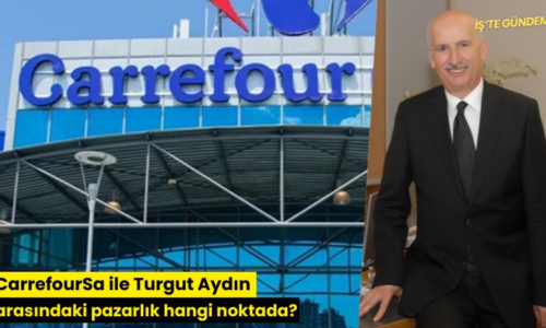 CarrefourSa ile Turgut Aydın arasındaki pazarlık hangi noktada?