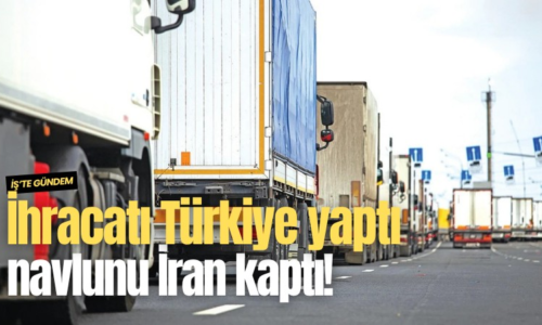 İhracatı Türkiye yaptı, navlunu İran kaptı!