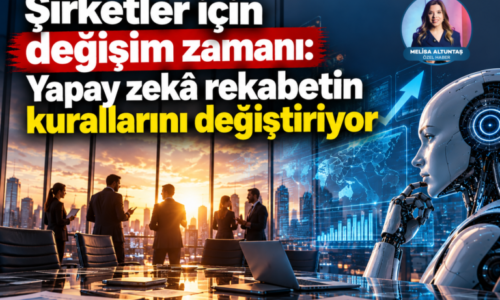 Şirketler için değişim zamanı: Yapay zekâ rekabetin kurallarını değiştiriyor