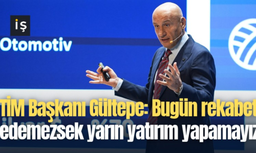 TİM Başkanı Gültepe: Bugün rekabet edemezsek yarın yatırım yapamayız